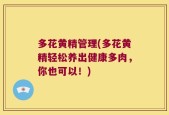 多花黄精管理(多花黄精轻松养出健康多肉，你也可以！)