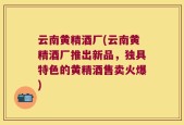 云南黄精酒厂(云南黄精酒厂推出新品，独具特色的黄精酒售卖火爆)
