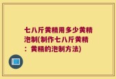 七八斤黄精用多少黄精泡制(制作七八斤黄精：黄精的泡制方法)
