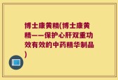 博士康黄精(博士康黄精——保护心肝双重功效有效的中药精华制品)