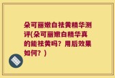 朵可丽嫩白祛黄精华测评(朵可丽嫩白精华真的能祛黄吗？用后效果如何？)