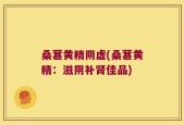 桑葚黄精阴虚(桑葚黄精：滋阴补肾佳品)