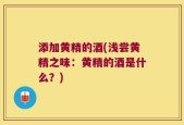 添加黄精的酒(浅尝黄精之味：黄精的酒是什么？)