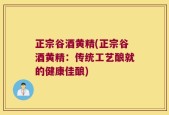 正宗谷酒黄精(正宗谷酒黄精：传统工艺酿就的健康佳酿)