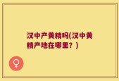 汉中产黄精吗(汉中黄精产地在哪里？)