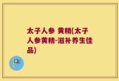太子人参 黄精(太子人参黄精-滋补养生佳品)