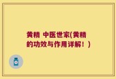 黄精 中医世家(黄精的功效与作用详解！)