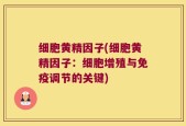 细胞黄精因子(细胞黄精因子：细胞增殖与免疫调节的关键)