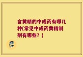 含黄精的中成药有哪几种(常见中成药黄精制剂有哪些？)