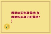 哪里能买到真黄精(在哪里购买真正的黄精？)