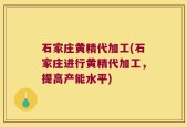 石家庄黄精代加工(石家庄进行黄精代加工，提高产能水平)