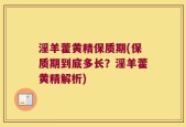 淫羊藿黄精保质期(保质期到底多长？淫羊藿黄精解析)