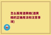 怎么服用酒黄精(酒黄精的正确用法和注意事项)