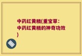 中药红黄精(重宝草：中药红黄精的神奇功效)