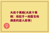大统个黄精(大统个黄精：缘起于一段医生和病患的感人故事)
