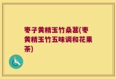 枣子黄精玉竹桑葚(枣黄精玉竹五味调和花果茶)