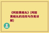 《阿胶黄精丸》(阿胶黄精丸的功效与作用详解)