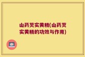 山药芡实黄精(山药芡实黄精的功效与作用)