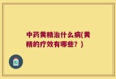 中药黄精治什么病(黄精的疗效有哪些？)