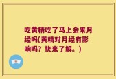 吃黄精吃了马上会来月经吗(黄精对月经有影响吗？快来了解。)