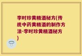 李时珍黄精酒秘方(传统中药黄精酒的制作方法-李时珍黄精酒秘方)