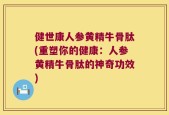 健世康人参黄精牛骨肽(重塑你的健康：人参黄精牛骨肽的神奇功效)