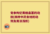 党参枸杞黄精桑葚的功放(四种中药食材的功效及用法浅析)
