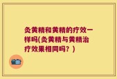 灸黄精和黄精的疗效一样吗(灸黄精与黄精治疗效果相同吗？)