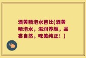酒黄精泡水芭比(酒黄精泡水，滋润养颜，品尝自然，味美纯正！)