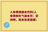 人参黄精固本饮料(人参黄精补气固本饮：坚持喝，助身体更健康)