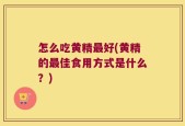 怎么吃黄精最好(黄精的最佳食用方式是什么？)