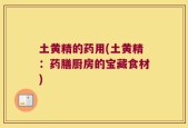 土黄精的药用(土黄精：药膳厨房的宝藏食材)
