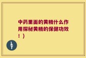 中药里面的黄精什么作用探秘黄精的保健功效！)