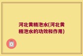 河北黄精泡水(河北黄精泡水的功效和作用)