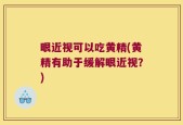 眼近视可以吃黄精(黄精有助于缓解眼近视？)