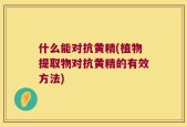 什么能对抗黄精(植物提取物对抗黄精的有效方法)