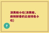 滇黄精小吃(滇黄精，麻辣鲜香的云南特色小吃)