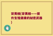 肾黄精(肾黄精——提升生殖健康的秘密武器)