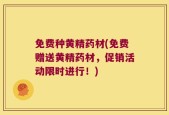 免费种黄精药材(免费赠送黄精药材，促销活动限时进行！)