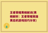 王者荣耀黄精解说(黄精解析：王者荣耀英雄黄忠的游戏技巧分享)