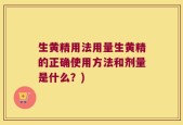 生黄精用法用量生黄精的正确使用方法和剂量是什么？)