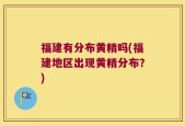 福建有分布黄精吗(福建地区出现黄精分布？)