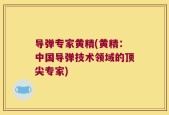 导弹专家黄精(黄精：中国导弹技术领域的顶尖专家)