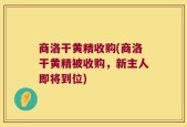 商洛干黄精收购(商洛干黄精被收购，新主人即将到位)