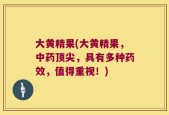 大黄精果(大黄精果，中药顶尖，具有多种药效，值得重视！)