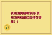 贵州滇黄精哪家好(贵州滇黄精最佳选择在哪里？)