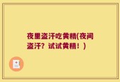 夜里盗汗吃黄精(夜间盗汗？试试黄精！)