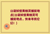 口袋妖怪黄精灵捕捉地点(口袋妖怪黄精灵可捕捉地点，快来寻找它们！)