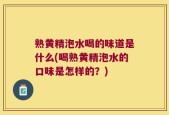 熟黄精泡水喝的味道是什么(喝熟黄精泡水的口味是怎样的？)