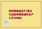 昆明黄精酒生产(重点介绍昆明黄精酒的生产工艺与特色)